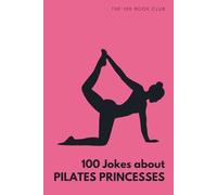 100 Funny Jokes About Pilates Princesses: The Ultimate Humour Book for Fitness Enthusiasts: Laugh-Out-Loud Jokes About Designer Leggings, Perfect ... Else Mad (100 Jokes about Everything!)