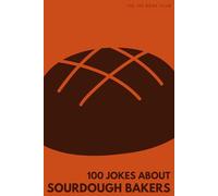 100 Funny Jokes About Sourdough Bakers: The Ultimate Humour Book for Bread Lovers: Laugh-Out-Loud Jokes About Starter Obsessions, Endless Kneading & ... Else Mad (100 Jokes about Everything!)