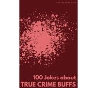 100 Funny Jokes About True Crime Buffs: The Ultimate Humour Book for Armchair Detectives: Laugh-Out-Loud Jokes About Podcast Binges, Murder Theory ... Else Mad (100 Jokes about Everything!)