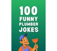 100 Funny Plumber Jokes: The Ultimate Plumber Joke Book Filled with Hilarious Plumbing Jokes, Toilet Jokes, and Bathroom Jokes for Plumbers, Tradespeople, and Homeowners (Clean & Funny Joke Books)