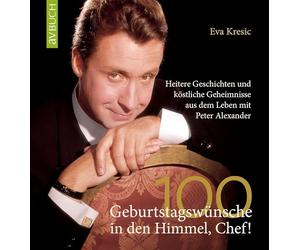 100 Geburtstagswünsche in den Himmel, Chef!: Heitere Geschichten und köstliche Geheimnisse aus dem Leben mit Peter Alexander