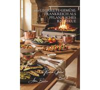 100 gegrillte gemüse: frankreich als pflanzliches barbecue: plancha, grill, rösten… aromen durch die flamme entfalten (Serie gemüse & gärten - unterreihe „Kreative Gärten“)