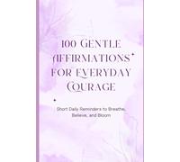 100 Gentle Affirmations for Everyday Courage: Short daily reminder to breathe, believe and bloom.