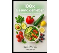 100× Gesund genießen - Frische Rezepte für jeden Tag: Einfach kochen, bewusst genießen - leichte, nährstoffreiche Gerichte für deinen Alltag