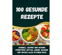 100 Gesunde Rezepte - Gesund kochen leicht gemacht: 100 alltagstaugliche Rezepte für eine gesunde Ernährung, von Frühstück bis Abendessen, ergänzt ... Backideen und ein vielseitiges Bonuskapitel.