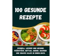 100 Gesunde Rezepte - Gesund kochen leicht gemacht: 100 alltagstaugliche Rezepte für eine gesunde Ernährung, von Frühstück bis Abendessen, ergänzt ... Backideen und ein vielseitiges Bonuskapitel.