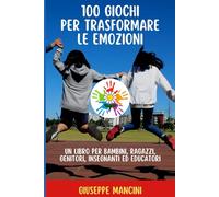 100 GIOCHI PER TRASFORMARE LE EMOZIONI: UN LIBRO PER BAMBINI, RAGAZZI, GENITORI, INSEGNANTI ED EDUCATORI