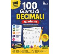 100 Giorni di Decimali: Quaderno di esercizi di matematica: addizione, sottrazione, moltiplicazione, divisione, arrotondamento, confronto e ordinamento dei numeri decimali