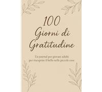 100 Giorni di Gratitudine: Un journal per giovani adulti per riscoprire il bello nelle piccole cose