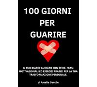 100 GIORNI PER GUARIRE: il tuo diario guidato con sfide, frasi motivazionali ed esercizi pratici per la tua trasformazione personale.