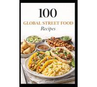 100 Global Street Food Recipes: Iconic Street Foods From Around the World, Made Easy at Home (100 Recipes)
