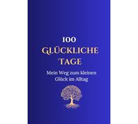 100 glückliche Tage: Mein Weg zum kleinen Glück im Alltag
