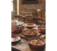 100 Gluten-Free Pastas: Freedom Regained, Taste Preserved: Healthy Alternatives Without Compromising on French Pleasure (Sub-series "Pasta Specialties" (8 books) - "French-Style Pasta" Series (30))