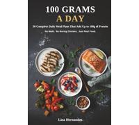 100 Grams a Day: 120 Flavor-Forward Recipes and a Pre-Built 30-Day Meal Plan to Help Beginners and Busy Cooks Hit 100g of Protein a Day - No Math, No Bland Chicken and Rice