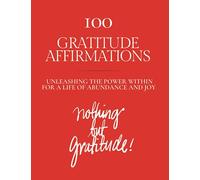 100 Gratitude Affirmations: Unleashing the Power Within for a Life of Abundance and Joy
