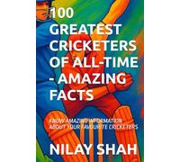 100 GREATEST CRICKETERS OF ALL-TIME - AMAZING FACTS: KNOW AMAZING INFORMATION ABOUT YOUR FAVOURITE CRICKETERS