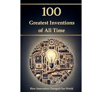 100 Greatest Inventions of All Time - How Innovation Changed Our World (Compact Knowledge: History and Literature)