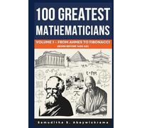 100 Greatest Mathematicians Volume 1 - From Ahmes to Fibonacci (Born Before 1400 AD): Exploring the Pioneers of Mathematics from Ahmes, Pythagoras, and Euclid to Fibonacci.