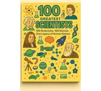 100 Greatest Scientists: 100 scientists, 100 stories, one legacy of human genius. (100 Minds, 100 Stories, 100 Legacies)