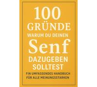 100 Gründe, warum du deinen Senf dazugeben solltest: Ein umfassendes Handbuch für alle Meinungsstarken