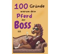 100 Gründe, warum dein Pferd der Boss ist: lustiges Geschenkbuch für Reiterinnen, Pferdebesitzer, Pferdemädchen und Stallheldinnen