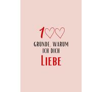 100 Gründe, warum ich dich liebe: Das persönliche Liebesgeschenk für jeden Anlass - 100 Liebeserklärungen zum Selbstgestalten, Ausfüllen, Verschenken und Für-immer-Behalten