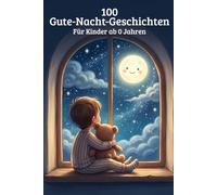 100 Gute-Nacht-Geschichten für Kinder ab 0 Jahren: Kurze und beruhigende Traumreisen zum Vorlesen und ruhigen Einschlafen