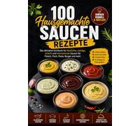 100 Hausgemachte Saucen Rezepte: Das ultimative Kochbuch für einfache, schnelle und köstliche Saucen für Fleisch, Fisch, Pasta und Burger: Klassische, ... Schritt-für-Schritt Rezepte für jeden Tag |