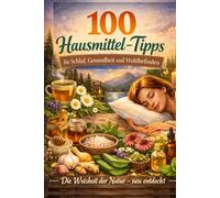 100 Hausmittel für Schlaf, Gesundheit & Wohlbefinden: Die Weisheit der Natur - neu entdeckt