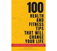 100 Health & Fitness Tips That Will Change Your Life: Your Guide to Building a Strong, Happy & Healthy Life