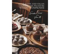 100 Healthy and Vegan Chocolates: Pleasure Without Compromise: Dairy-free and lightened versions: where chocolate meets well-being (Chocolate Series ... - "Everyday Chocolate" Sub-Series (5 Books))