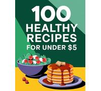 100 Healthy Recipes Under 5 Dollars: Easy Pantry Recipes for Low-Cost Cooking
