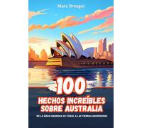 100 Hechos Increíbles sobre Australia: De la Gran Barrera de Coral a las Tierras Aborígenes