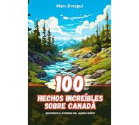 100 Hechos Increíbles sobre Canadá: Misterios y Leyendas del Lejano Norte