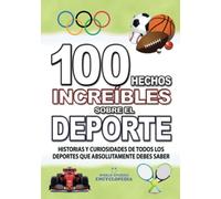100 HECHOS INCREÍBLES SOBRE EL DEPORTE: Historias y Curiosidades de todos los DEPORTES que Absolutamente debes Conocer (HECHOS HISTORIAS Y CURIOSIDADES INCREÍBLES)