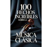 100 Hechos Increíbles sobre la Música Clásica: Una guía sencilla y llena de curiosidades sobre compositores, óperas y obras maestras inmortales (100 ... Bach y los Grandes Maestros de la Historia)