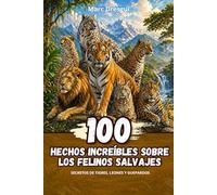 100 Hechos Increíbles sobre los Felinos Salvajes: Secretos de tigres, leones y guepardos