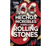 100 Hechos Increíbles Sobre Los Rolling Stones: Secretos, locuras y leyendas de la banda más inmortal del rock (100 Hechos Increíbles - Las Leyendas del Rock)
