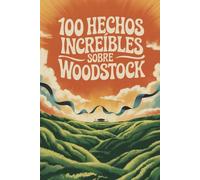 100 Hechos Increíbles Sobre Woodstock: El festival que cambió la música, la cultura y a toda una generación (100 Hechos Increíbles - Las Leyendas del Rock)