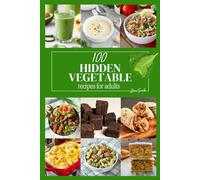 100 Hidden Vegetable Recipes for Adults: Healthy eating just got a whole lot easier (and tastier)!