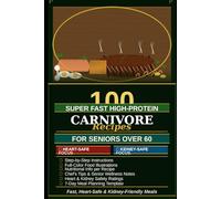 100 High-Protein Carnivore Recipes for Seniors Over 60: Fast, Heart-Safe & Kidney-Friendly Meals to Build Muscle, Boost Energy & Eat Well - Step-by-Step with Full-Color Photos