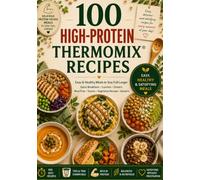 100 High-Protein Thermomix® Recipes: Easy & Healthy Meals to Stay Full Longer | Quick Breakfasts, Lunches, Dinners, Meal Prep, Snacks, Vegetarian Recipes & Desserts