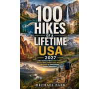 100 HIKES OF A LIFETIME USA 2027: The America's Most Scenic Trails, National Parks, Hidden Gems, Waterfalls, Mountains & Unforgettable Outdoor Adventures