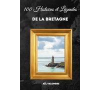 100 Histoires et légendes de la bretagne: Voyage au cœur des traditions bretonnes, du folklore celtique et des lieux sacrés