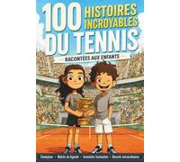 100 Histoires Incroyables du Tennis: Racontées aux enfants : champions, matchs de légende, anecdotes fascinantes et records extraordinaires