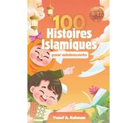100 Histoires Islamiques Pour Adolescents: Des Leçons Inspirantes de Foi, de Courage et de Caractère Tirées du Coran, de la Sîra et de l’Histoire Islamique
