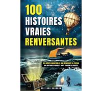 100 Histoires Vraies Renversantes: Un Livre avec 100 Histoires Vraies Stupéfiantes pour tous les Curieux | Récits Invraisemblables, Enigmes ... Héros Méconnus, Voyages Extraordinaires