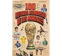 100 HISTORIAS ASOMBROSAS DE LOS MUNDIALES