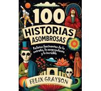 100 Historias Asombrosas: Relatos fascinantes de lo extraño, lo sorprendente y lo increíble