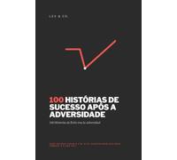 100 HISTÓRIAS DE SUCESSO APÓS A ADVERSIDADE: Onde outros viram o Fim, eles construíram seu novo começo. Éa sua vez.